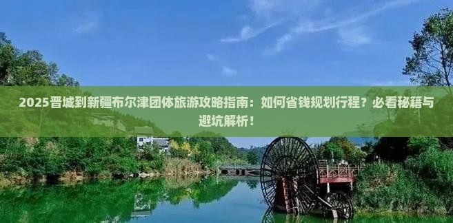 晋城到新疆布尔津团体旅游