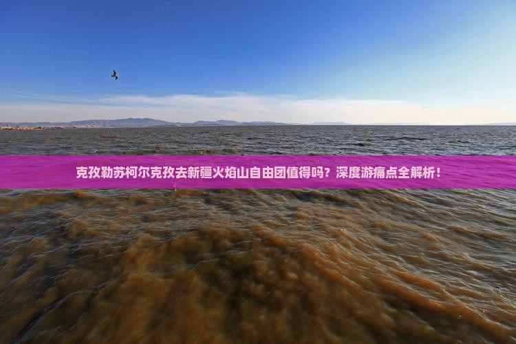 克孜勒苏柯尔克孜去新疆火焰山自由团
