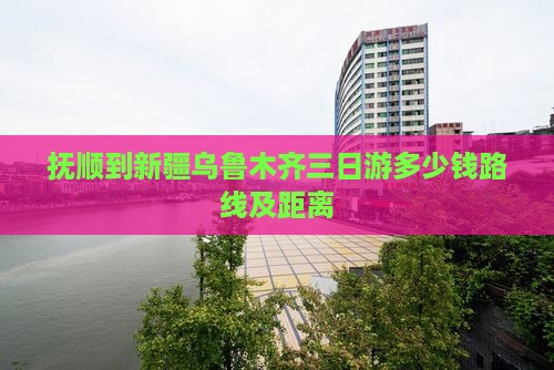 抚顺到新疆乌鲁木齐三日游