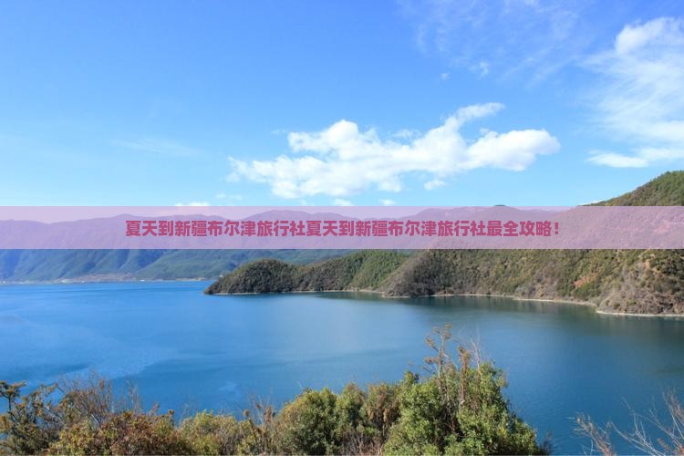 夏天到新疆布尔津旅行社