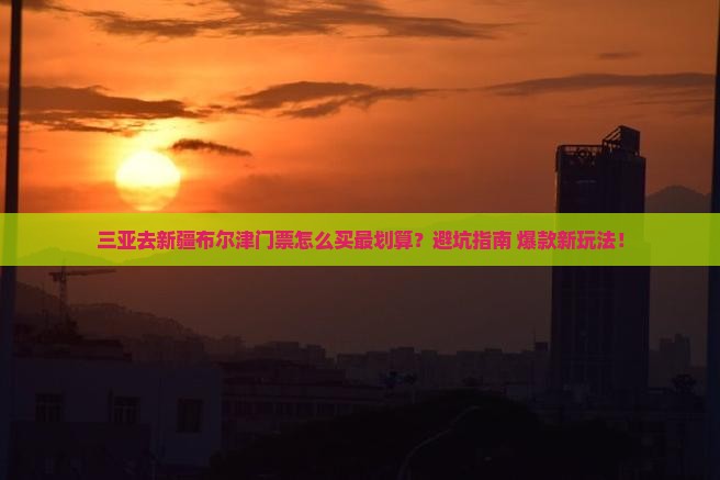 三亚去新疆布尔津门票