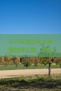 兴安盟去新疆独库公路哪里玩
