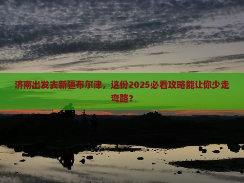济南到新疆布尔津旅游