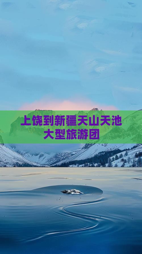 上饶到新疆天山天池大型旅游团