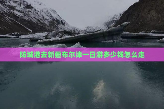 防城港去新疆布尔津一日