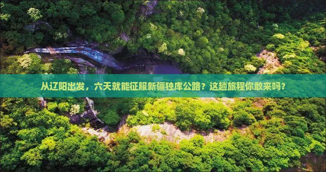 辽阳去新疆独库公路六日游