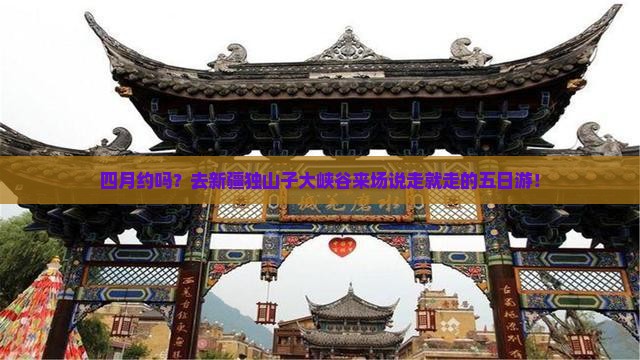 四月到新疆独山子大峡谷五日游