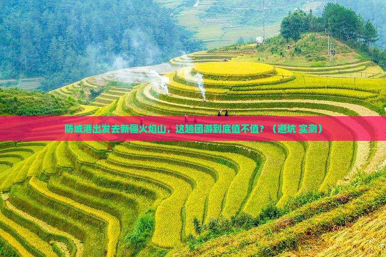 防城港到新疆火焰山团体旅游