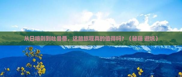 日喀则去新疆吐鲁番攻略