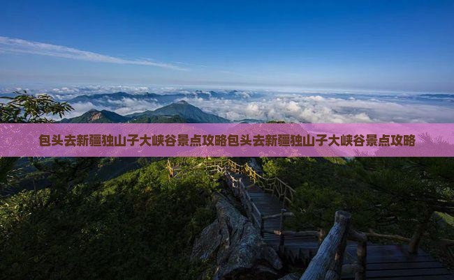 包头去新疆独山子大峡谷景点