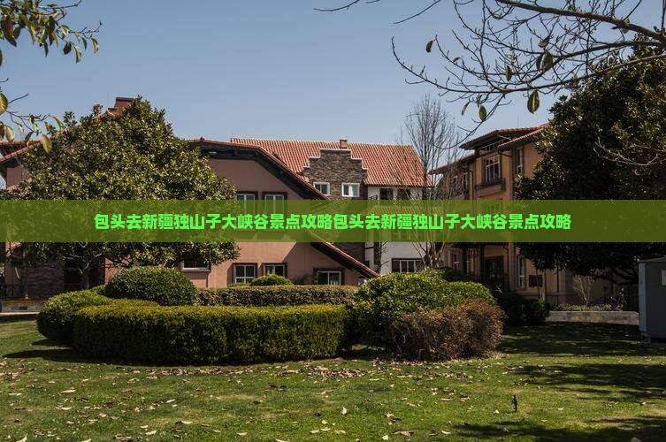 包头去新疆独山子大峡谷景点
