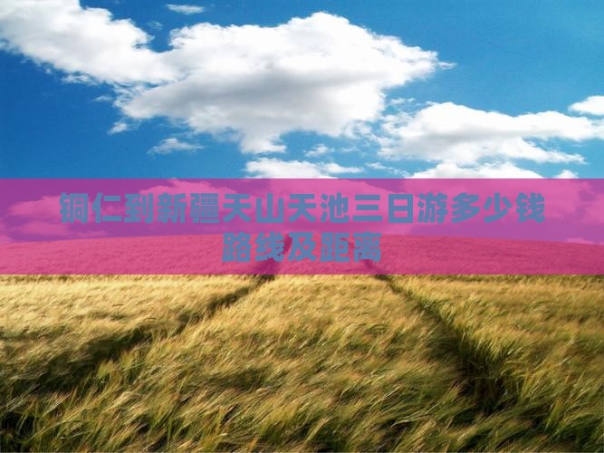 铜仁到新疆天山天池三日游