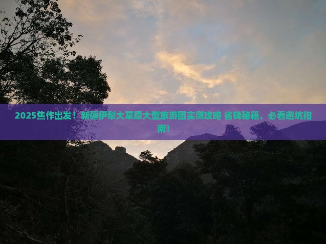 焦作到新疆伊犁大草原大型旅游团