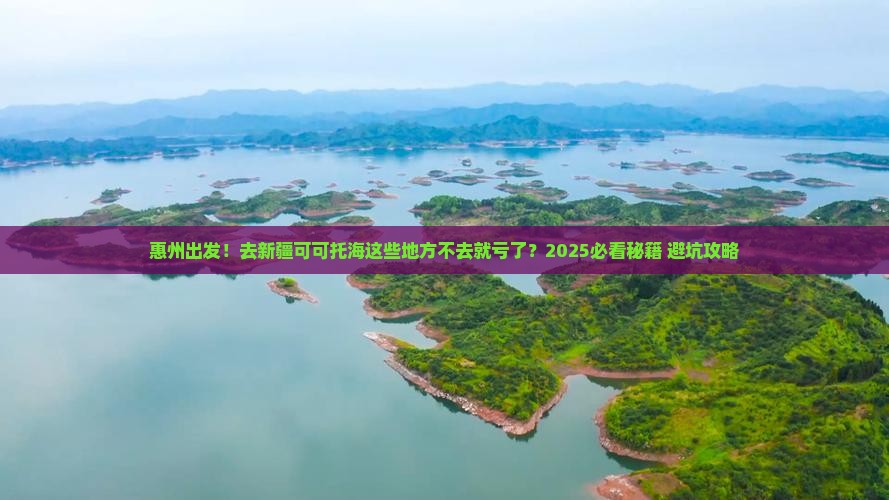 惠州到新疆可可托海必去地