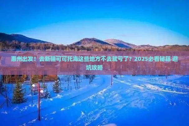 惠州到新疆可可托海必去地