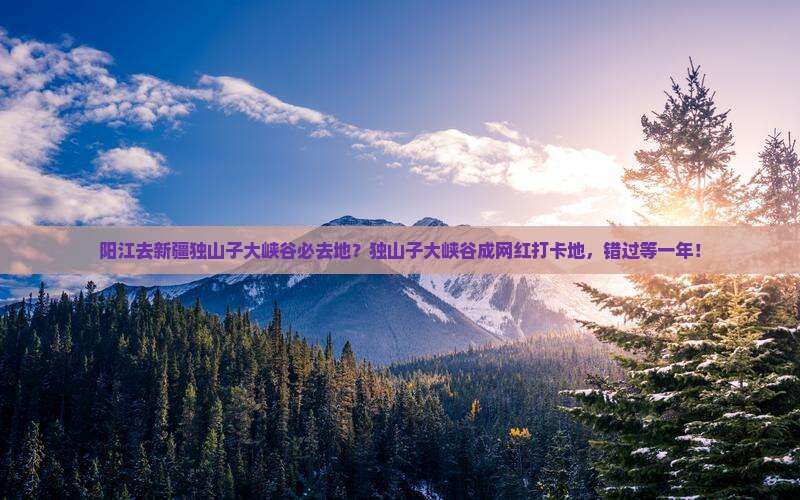阳江去新疆独山子大峡谷必去地？独山子大峡谷成网红打卡地，错过等一年！