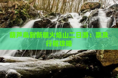葫芦岛到新疆火焰山二日游：票及行程攻略