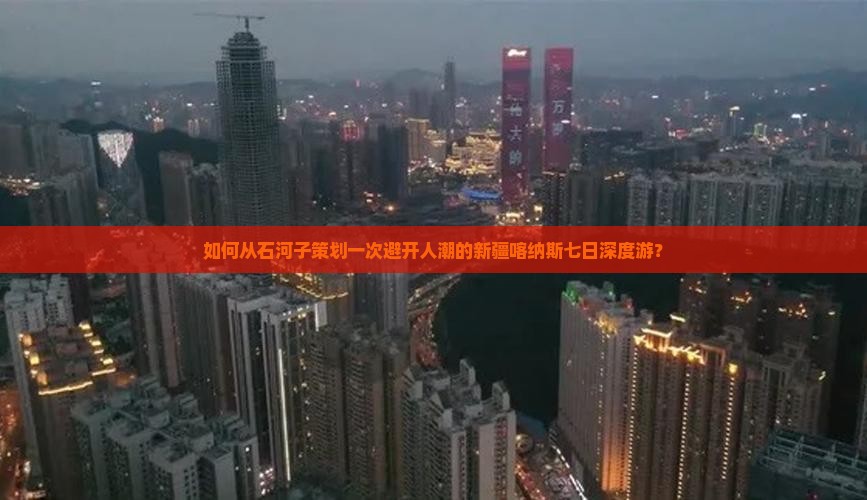如何从石河子策划一次避开人潮的新疆喀纳斯七日深度游？