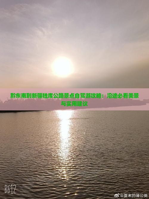 黔东南到新疆独库公路景点自驾游攻略：沿途必看美景与实用建议