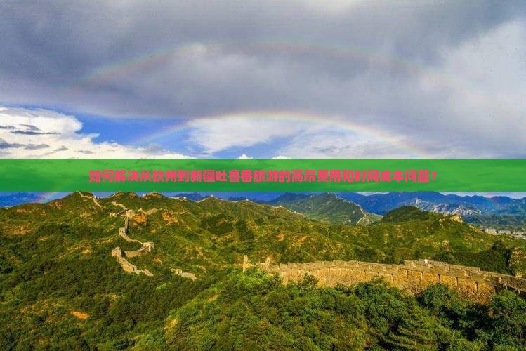 如何解决从钦州到新疆吐鲁番旅游的高昂费用和时间成本问题？