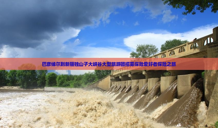 巴彦倬尔到新疆独山子大峡谷大型旅游团招募探险爱好者探险之旅