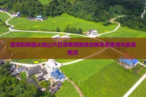 湘潭到新疆火焰山六日游费用路线攻略及票查询与距离概况