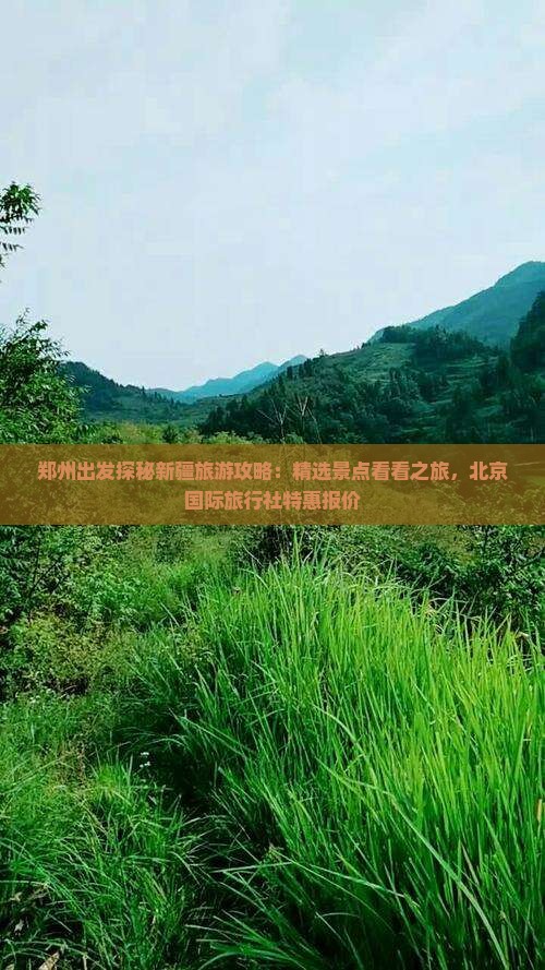 郑州出发探秘新疆旅游攻略：精选景点看看之旅，北京国际旅行社特惠报价