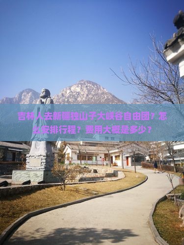 吉林人去新疆独山子大峡谷自由团？怎么安排行程？费用大概是多少？