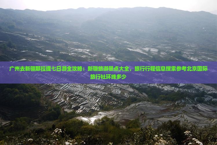 广州去新疆那拉提七日游全攻略：新疆旅游景点大全，旅行行程信息搜索参考北京国际旅行社环线多少