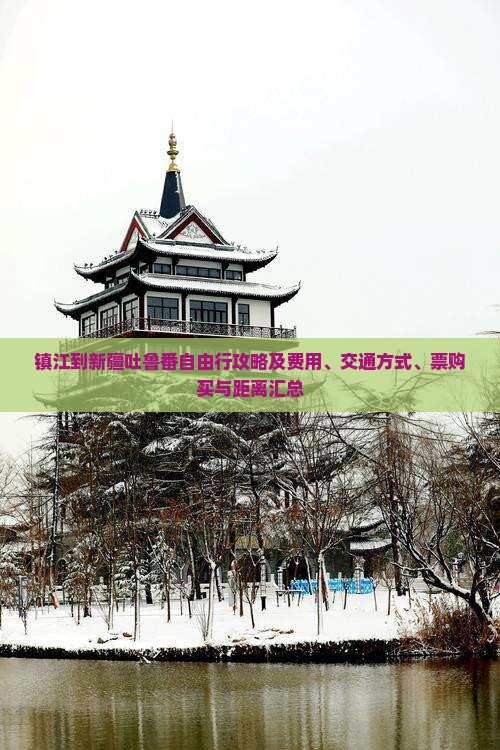 镇江到新疆吐鲁番自由行攻略及费用、交通方式、票购买与距离汇总