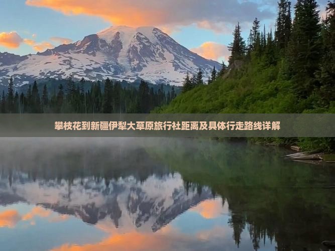 攀枝花到新疆伊犁大草原旅行社距离及具体行走路线详解