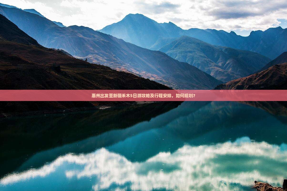 惠州出发至新疆禾木5日游攻略及行程安排，如何规划？