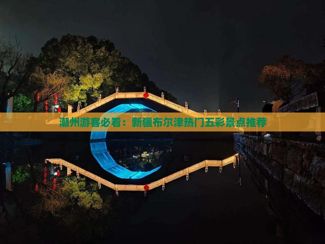 潮州游客必看：新疆布尔津热门五彩景点推荐