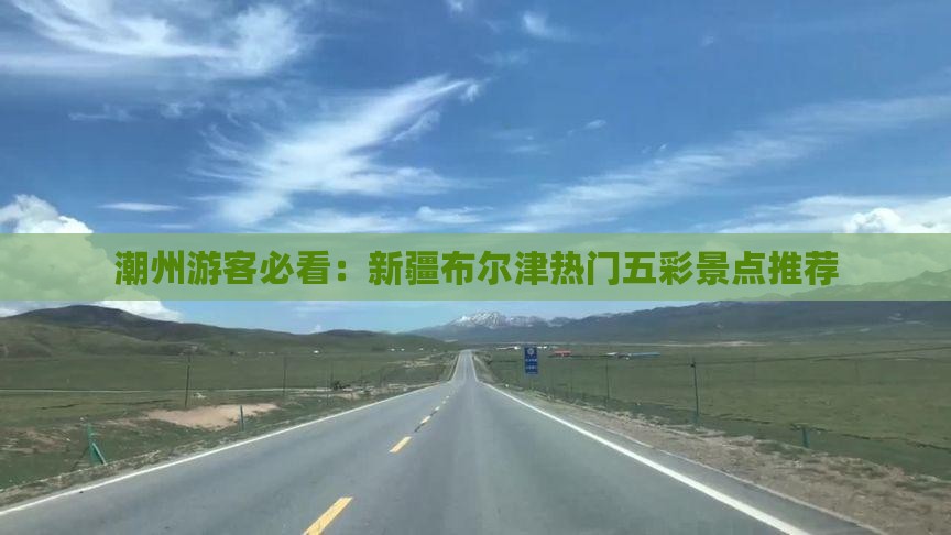 潮州游客必看：新疆布尔津热门五彩景点推荐
