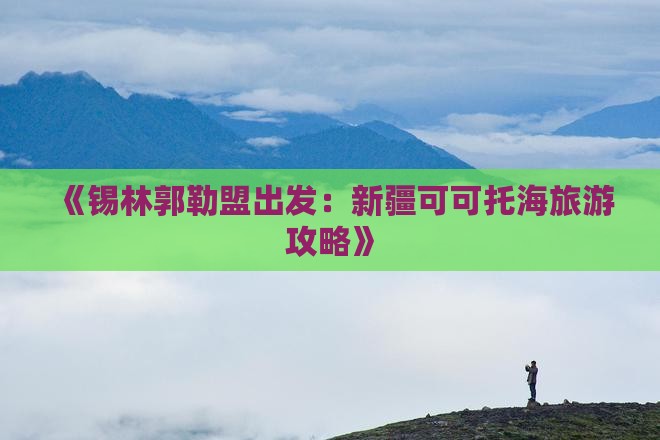《锡林郭勒盟出发：新疆可可托海旅游攻略》