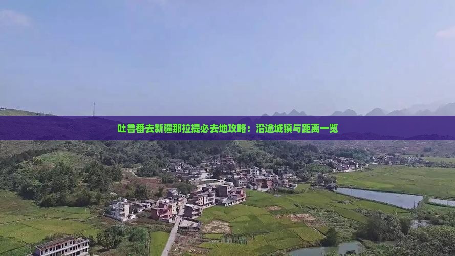 吐鲁番去新疆那拉提必去地攻略：沿途城镇与距离一览