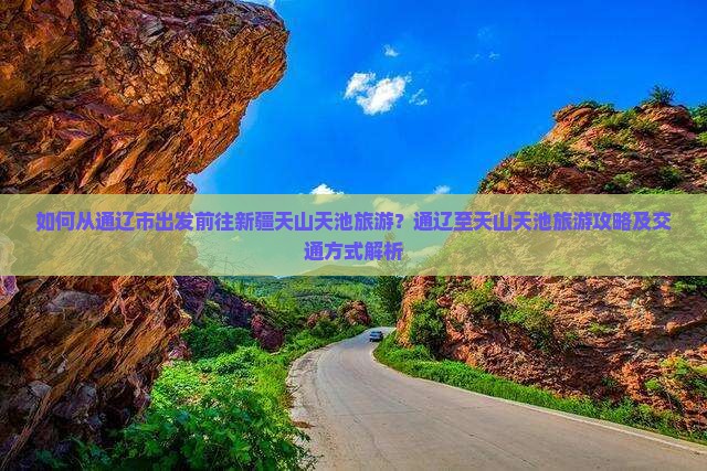如何从通辽市出发前往新疆天山天池旅游？通辽至天山天池旅游攻略及交通方式解析