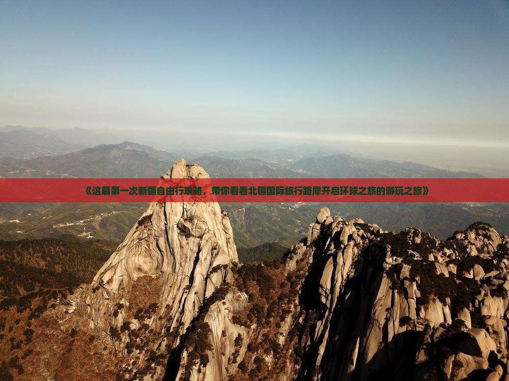 《这篇第一次新疆自由行攻略，带你看看北疆国际旅行路犀开启环球之旅的游玩之旅》