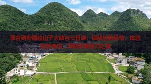 邢台到新疆独山子大峡谷七日游：探秘丝路风情、体验自然奇观、领略民族魅力之旅