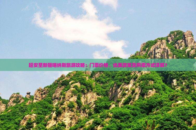 延安至新疆喀纳斯旅游攻略：门票价格、优惠政策及购票方式详解？