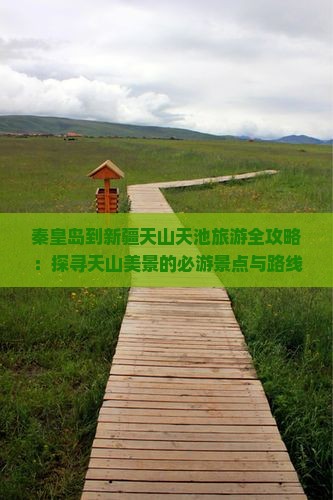 秦皇岛到新疆天山天池旅游全攻略：探寻天山美景的必游景点与路线