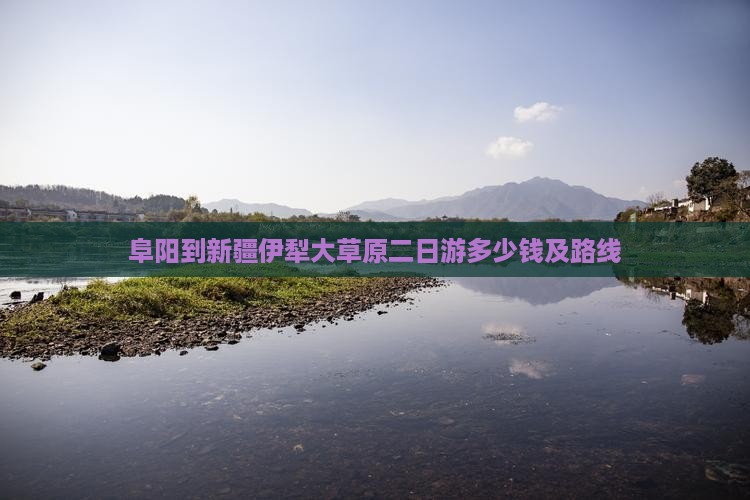 阜阳到新疆伊犁大草原二日游多少钱及路线