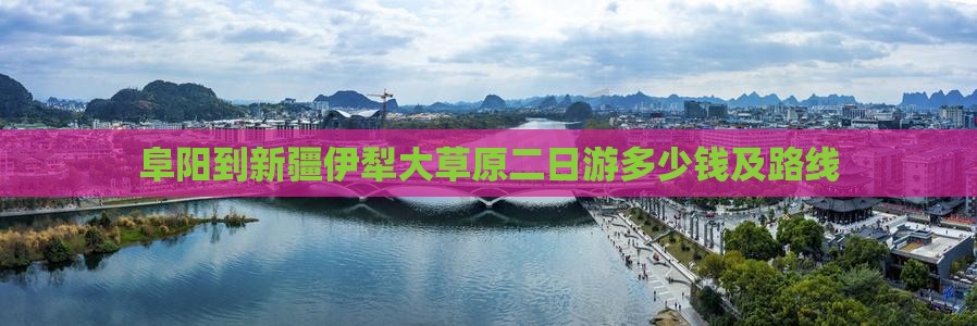 阜阳到新疆伊犁大草原二日游多少钱及路线