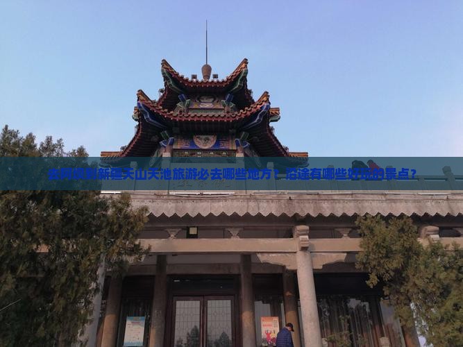 去阿坝到新疆天山天池旅游必去哪些地方？沿途有哪些好玩的景点？