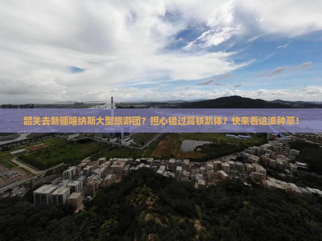 韶关去新疆喀纳斯大型旅游团？担心错过高铁趴体？快来看这波种草！