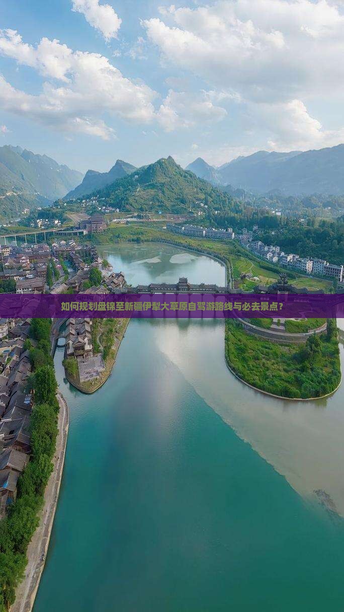 如何规划盘锦至新疆伊犁大草原自驾游路线与必去景点？