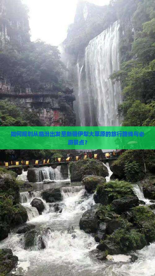 如何规划从临汾出发至新疆伊犁大草原的旅行路线与必游景点？