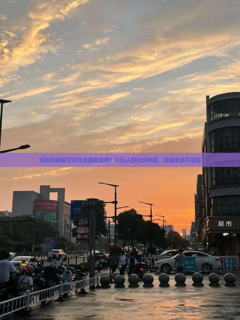 南京到新疆可可托海团体旅游？年轻人的社交神器，错峰出游不迷路