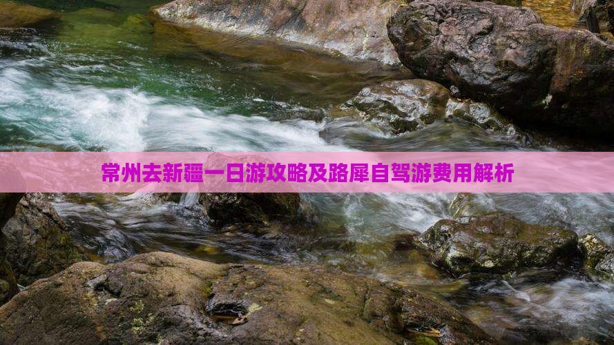 常州去新疆一日游攻略及路犀自驾游费用解析