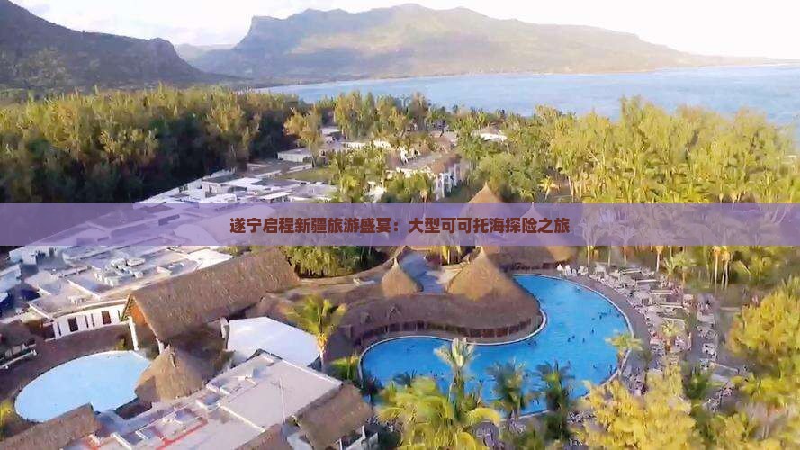 遂宁启程新疆旅游盛宴：大型可可托海探险之旅